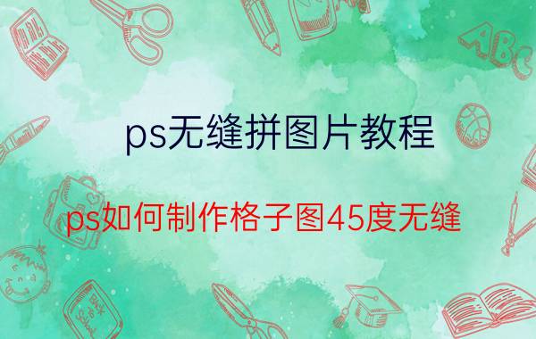 ps无缝拼图片教程 ps如何制作格子图45度无缝？